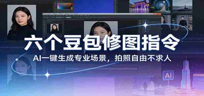 六个豆包修图指令：AI 一键生成专业场景，拍照自由不求人-轻创网