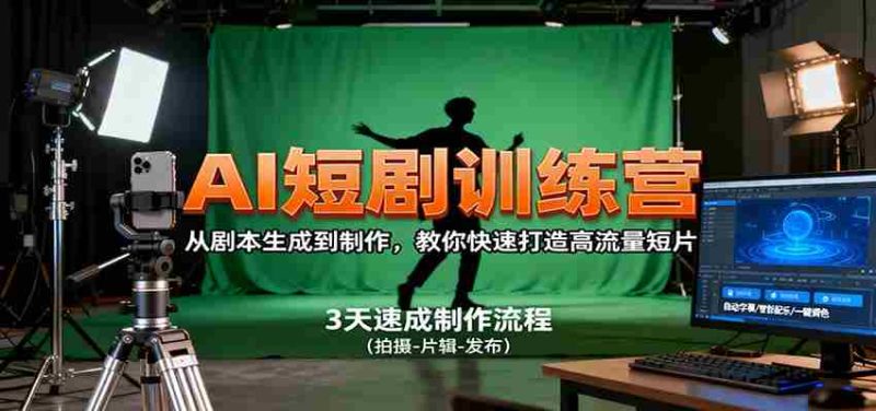 AI短剧训练营，从剧本生成到制作，教你快速打造高流量短片-轻创网