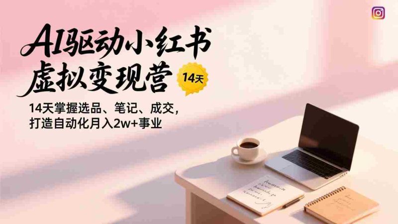 （17204期）AI驱动小红书虚拟变现营，14天掌握选品、笔记、成交，打造自动化月入2w+事业-轻创网