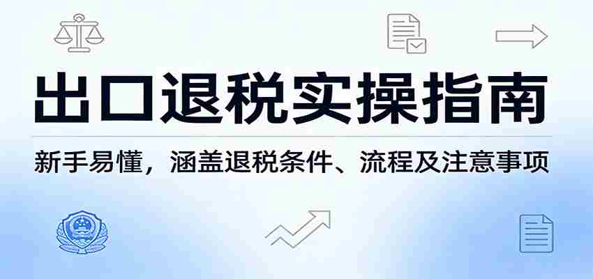 出口退税实操指南：新手易懂，涵盖退税条件、流程及注意事项-轻创网