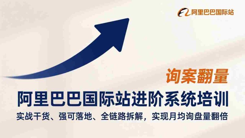 （17335期）阿里巴巴国际站进阶系统培训，实战干货、强可落地、全链路拆解，实现月均询盘量翻倍-轻创网