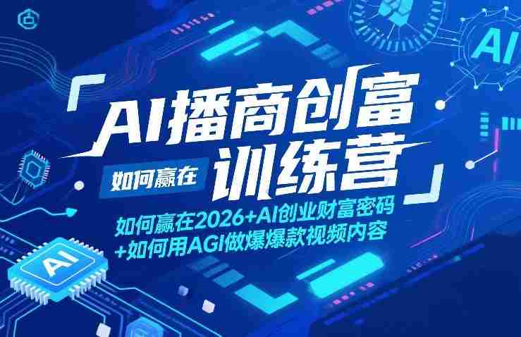 AI播商创富训练营，如何赢在2026+AI创业财富密码+如何用AGI做爆款视频内容-轻创网