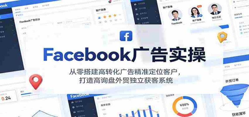 Facebook广告实操,从零搭建高转化广告精准定位客户,打造高询盘外贸独立获客系统-轻创网
