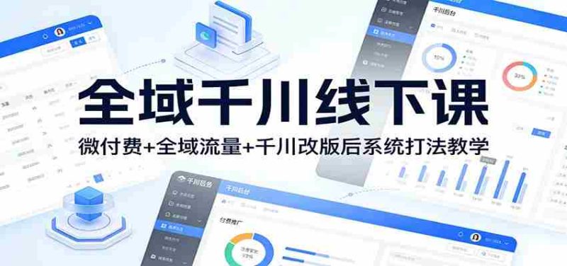 全域千川线下课：微付费+全域流量+千川改版后系统打法教学-轻创网