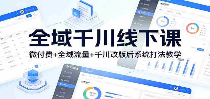 全域千川线下课：微付费+全域流量+千川改版后系统打法教学-轻创网
