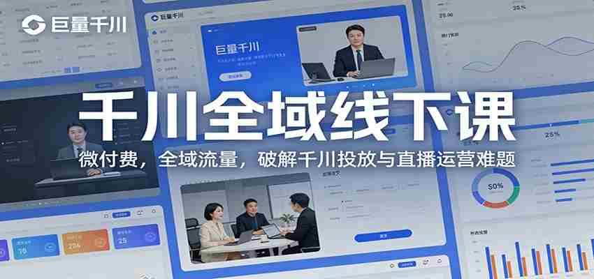 千川全域线下课：微付费，全域流量，破解千川投放与直播运营难题-轻创网