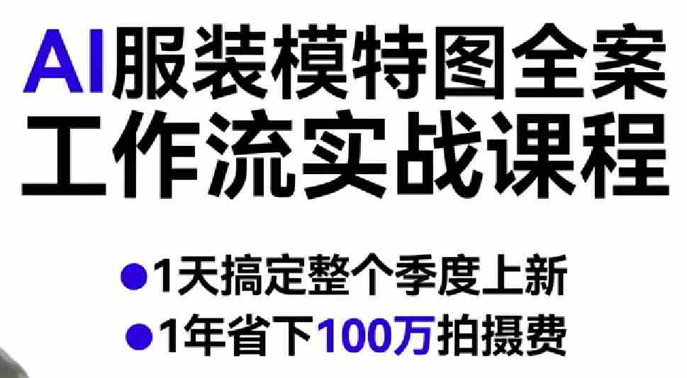 AI服装模特图全案工作流实战课程，1天搞定整个季度上新，1年省下100W拍摄费-轻创网