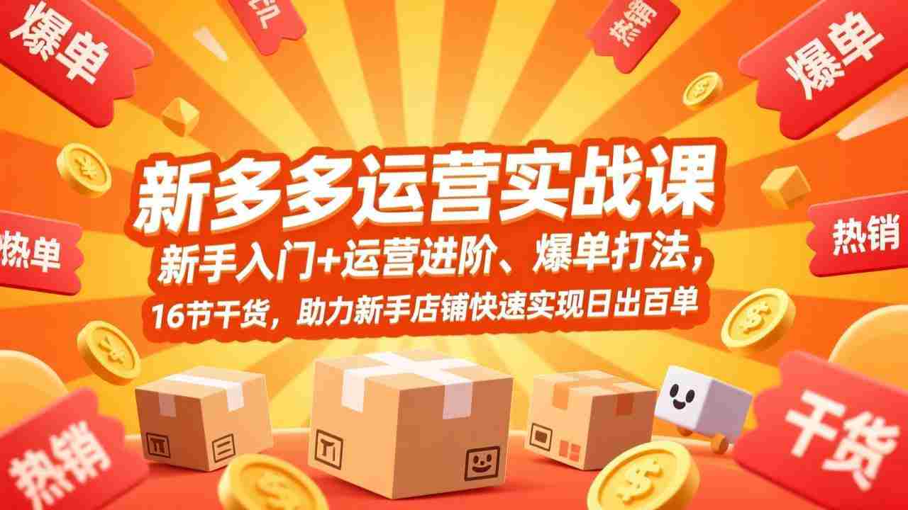 （17342期）拼多多运营实战课，新手入门+运营进阶、爆单打法，16节干货，助力新手店铺快速实现日出百单-轻创网