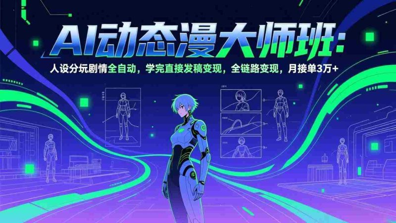 （17402期）AI动态漫剧大师班：人设分镜剧情全自动，学完直接发稿变现，全链路变现，月接单3万+-轻创网