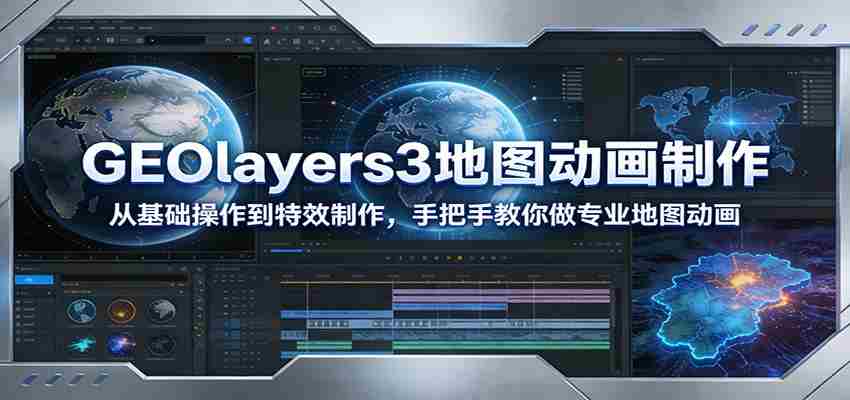 GEOlayers3地图动画制作：从基础操作到特效制作，手把手教你做专业地图动画-轻创网