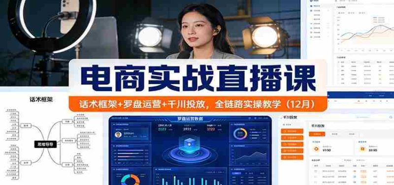 电商实战直播课:话术框架+罗盘运营+千川投放,全链路实操教学(12月)-轻创网
