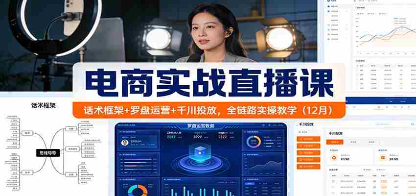 电商实战直播课：话术框架+罗盘运营+千川投放，全链路实操教学（12月）-轻创网