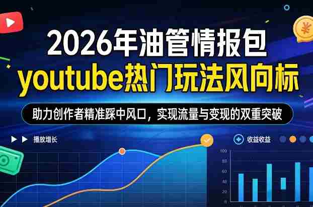 2026年油管情报包，youtube热门玩法风向标，助力创作者精准踩中风口，实现流量与变现的双重突破-轻创网