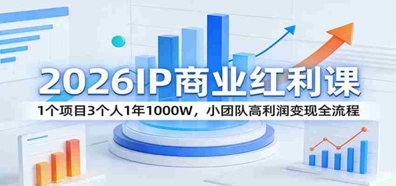 2026IP商业红利课:1个项目3个人1年1000W,小团队高利润变现全流程-轻创网