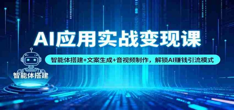 AI应用实战变现课：智能体搭建+文案生成+音视频制作，解锁AI赚钱引流模式-轻创网