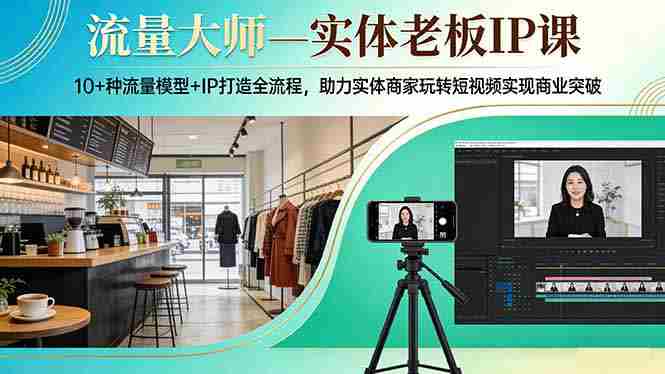 （17638期）流量大师—实体老板IP课：10+种流量模型+IP打造全流程，助力实体商家玩转短视频实现商业突破-轻创网