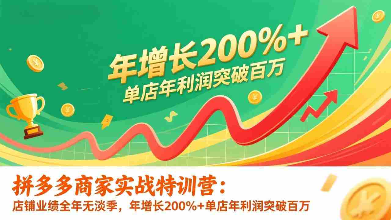（17225期）拼多多商家实战特训营：店铺业绩全年无淡季，年增长200%+单店年利润突破百万(26年1月更新)-轻创网