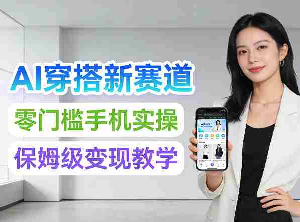 2026年AI穿搭新赛道，零门槛手机实操，保姆级变现教学-轻创网