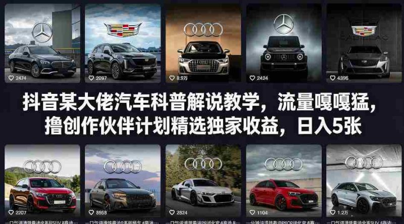 抖音某大佬汽车科普解说教学，流量嘎嘎猛，撸创作伙伴计划精选独家收益，日入5张+-轻创网