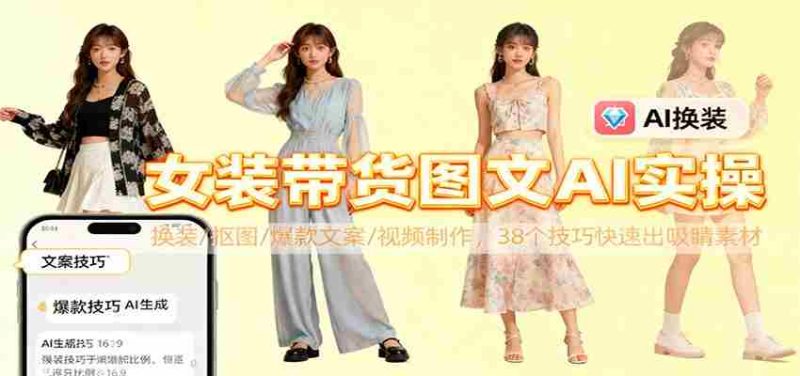 女装带货图文AI实操,换装/抠图/爆款文案/视频制作,38个技巧快速出吸睛素材-轻创网