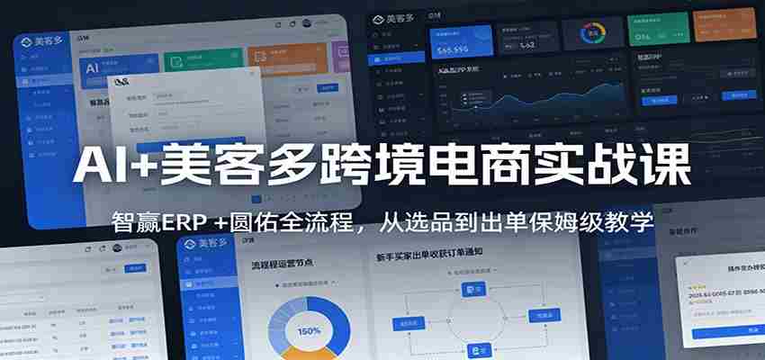 AI+美客多跨境电商实战课：智赢ERP +圆佑全流程，从选品到出单保姆级教学-轻创网