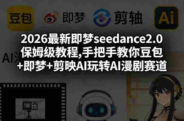 2026最新即梦seedance2.0保姆级教程,手把手教你豆包+即梦+剪映AI玩转AI漫剧赛道-轻创网