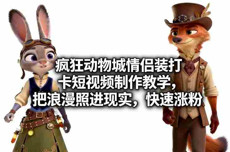 疯狂动物城情侣装打卡短视频制作教学，把浪漫照进现实，快速涨粉-轻创网