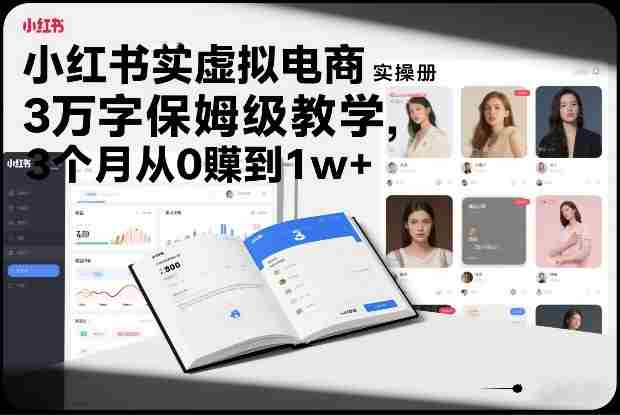 小红书虚拟电商实操手册，3万字保姆级教学，3个月从0賺到1w+-轻创网
