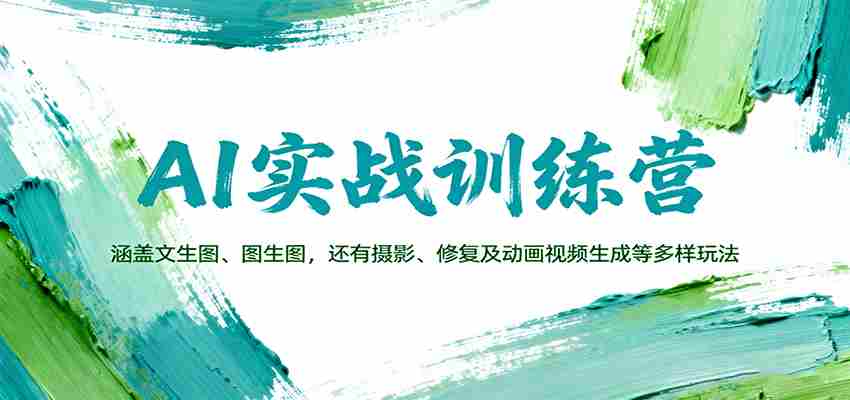 AI实战训练营：涵盖文生图、图生图，以及摄影、修复及动画视频生成等多样玩法-轻创网