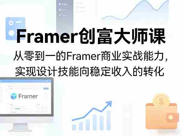 Framer创富大师课,从零到一的Framer商业实战能力,实现设计技能向稳定收入的转化