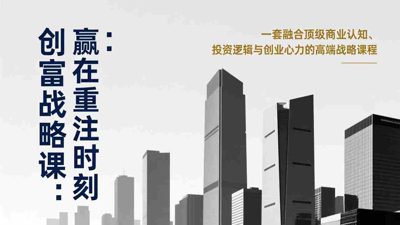 （17337期）《创富战略课：赢在重注时刻》一套融合顶级商业认知、投资逻辑与创业心力的高端战略课程-轻创网