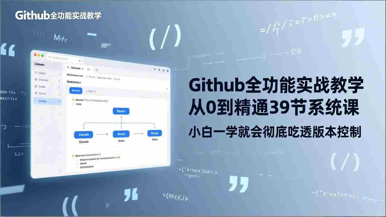 （17501期）GitHub-全功能实战教学，从0到精通39节系统课，小白一学就会彻底吃透版本控制-轻创网