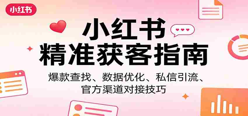 小红书精准获客指南：爆款查找、数据优化、私信引流、官方渠道对接技巧-轻创网