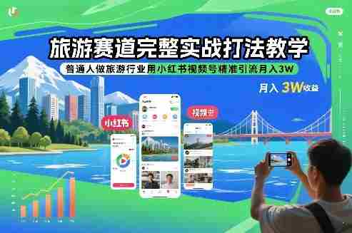 旅游赛道完整实战打法教学，普通人做旅游行业用小红书视频号精准引流月入3W-轻创网