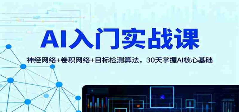AI入门实战课:神经网络+卷积网络+目标检测算法,30天掌握AI核心基础-轻创网