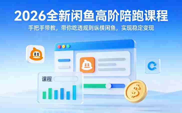 2026全新闲鱼高阶陪跑课程，手把手带教，带你吃透规则纵横闲鱼，实现稳定变现-轻创网