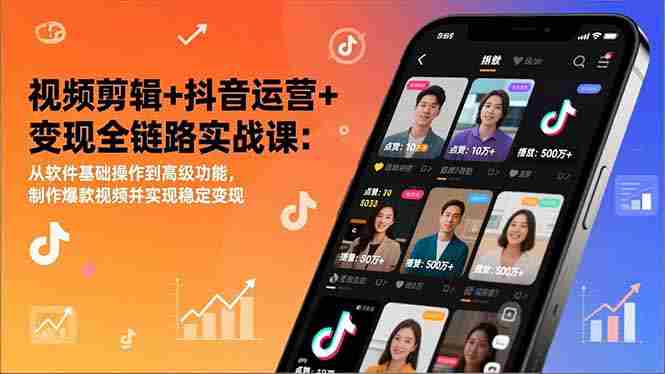 (17010期)视频剪辑+抖音运营+变现全链路实战课:从软件基础操作到高级功能,制作爆款视频并实现稳定变现-轻创网