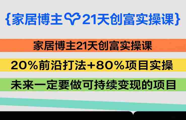 家居博主21天创富实操课，20%前沿打法+80%项目实操，未来一定要做可持续变现的项目-轻创网