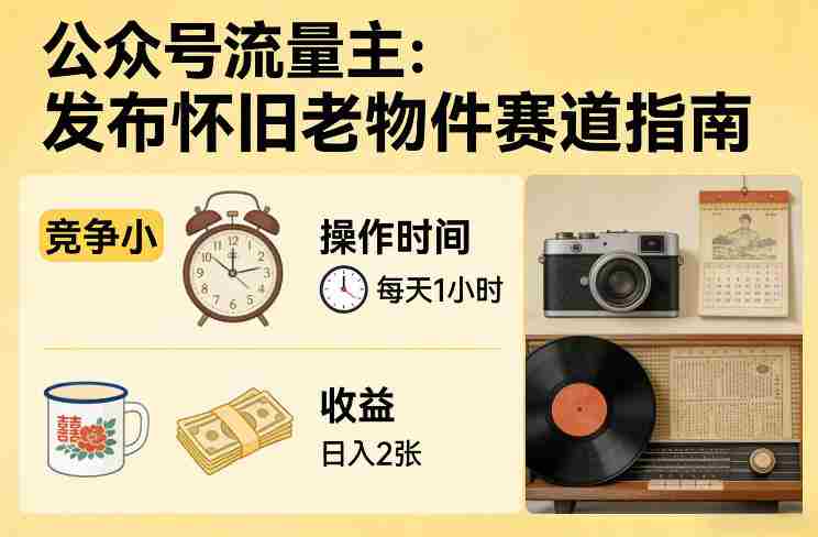 公众号流量主之发布怀旧老物件赛道，竞争小，每天操作1小时，日入2张-轻创网