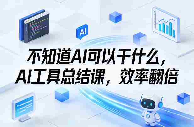 不知道AI可以干什么，AI工具总结课，效率翻倍-轻创网