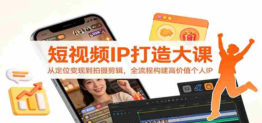 短视频IP打造大课：从定位变现到拍摄剪辑，全流程构建高价值个人IP-轻创网