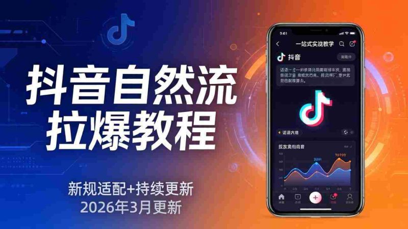 （17785期）抖音自然流拉爆教程：新规适配+持续更新，话术+投放+起号一站式实战教学（更新26年3月）-轻创网