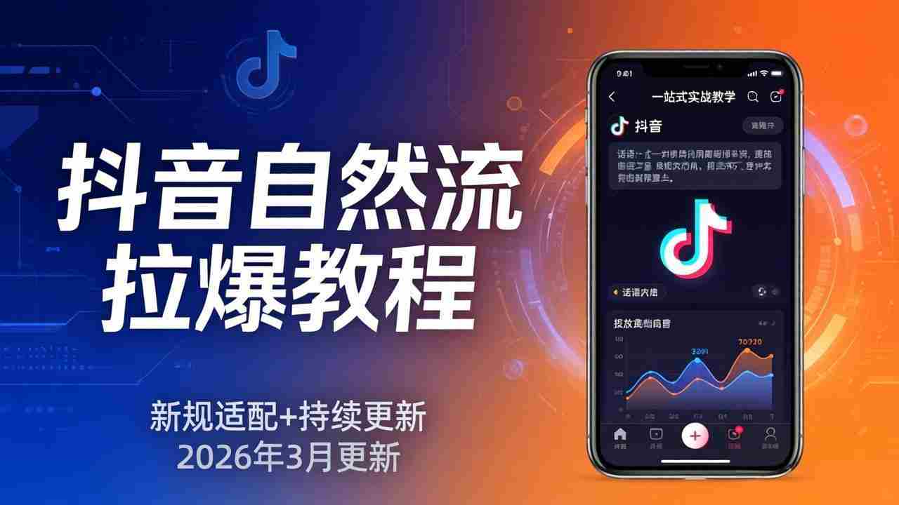 （17785期）抖音自然流拉爆教程：新规适配+持续更新，话术+投放+起号一站式实战教学（更新26年3月）-轻创网