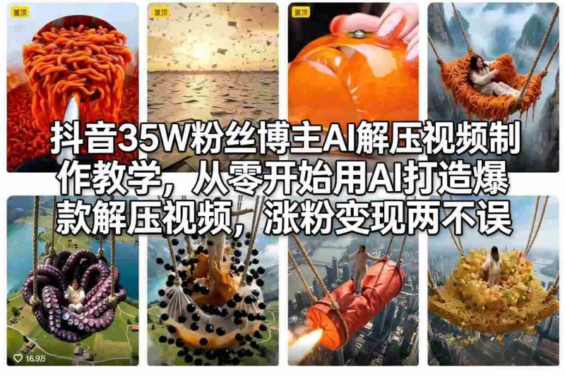 抖音35W粉丝博主AI解压视频制作教学，从零开始用AI打造爆款解压视频，涨粉变现两不误-轻创网