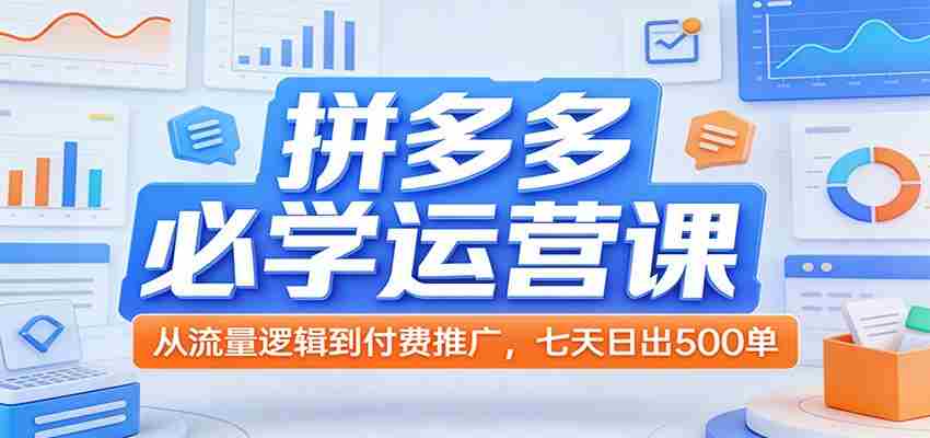 拼多多必学运营课：从流量逻辑到付费推广，七天日出500单-轻创网