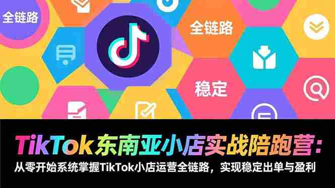 (17037期)TikTok东南亚小店实战陪跑营:从零开始系统掌握TikTok小店运营全链路,实现稳定出单与盈利-轻创网