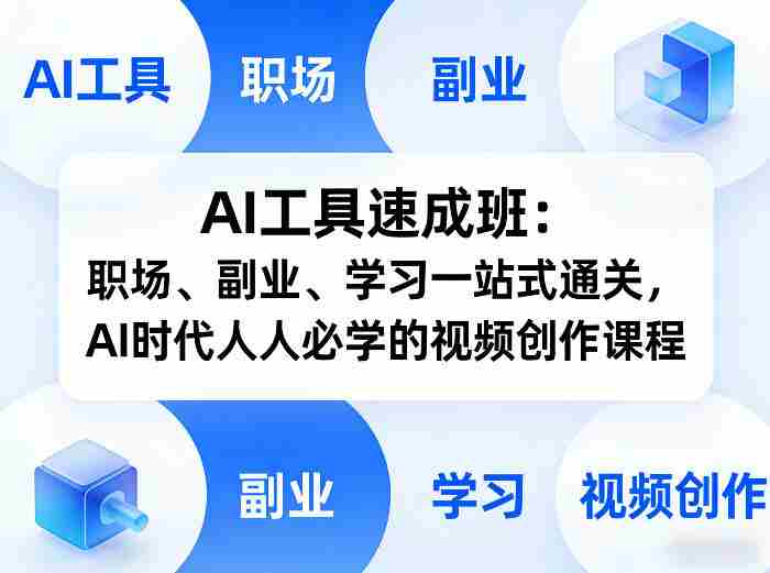 AI工具速成班：职场、副业、学习一站式通关，AI时代人人必学的视频创作课程-轻创网