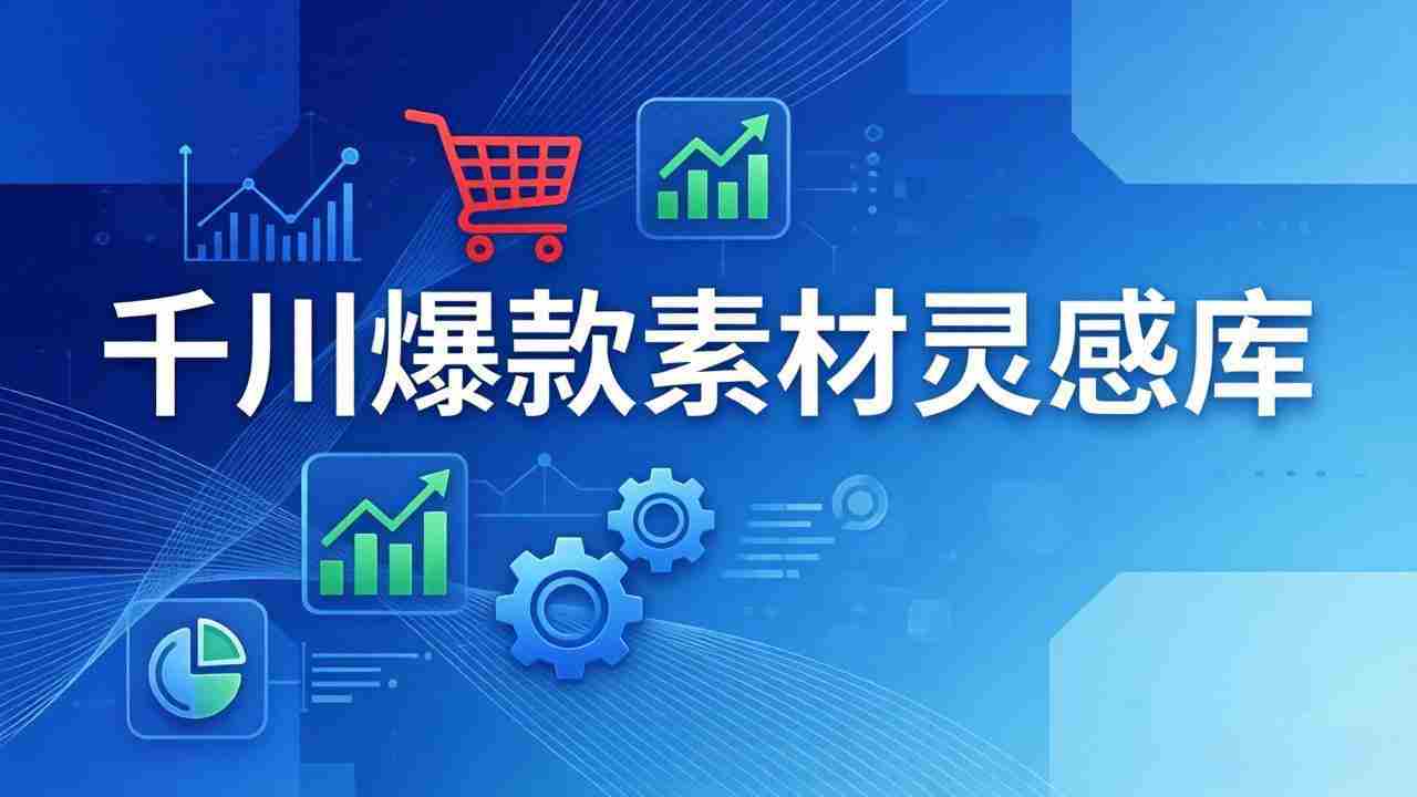 （17642期）千川爆款素材灵感库：16种产品属性+10种素材类型+三大主题句式，像查字典一样找灵感-轻创网