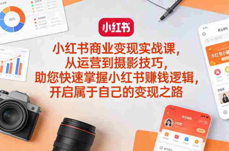小红书商业变现实战课，从运营到摄影技巧，助您快速掌握小红书賺钱逻辑，开启属于自己的变现之路-轻创网