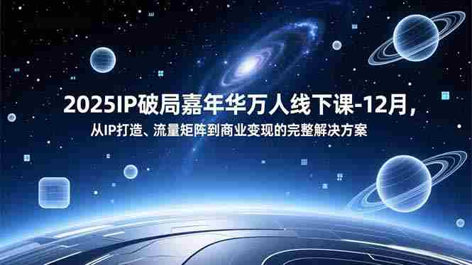 （16885期）2025IP破局嘉年华万人线下课-12月，从IP打造、流量矩阵到商业变现的完整解决方案-轻创网